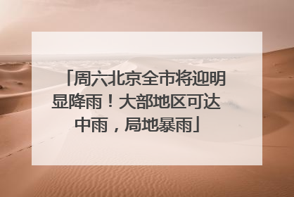 周六北京全市将迎明显降雨！大部地区可达中雨，局地暴雨