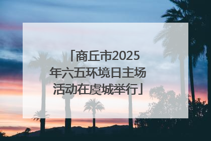 商丘市2025年六五环境日主场活动在虞城举行