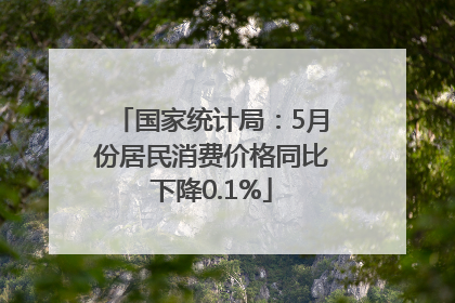国家统计局：5月份居民消费价格同比下降0.1%