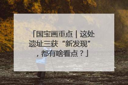 国宝画重点｜这处遗址三获“新发现”，都有啥看点？