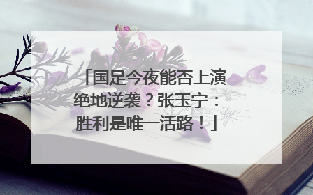 国足今夜能否上演绝地逆袭？张玉宁：胜利是唯一活路！