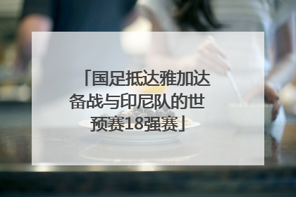 国足抵达雅加达备战与印尼队的世预赛18强赛
