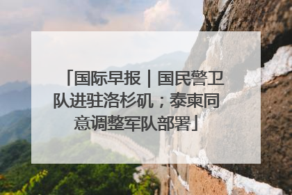 国际早报｜国民警卫队进驻洛杉矶；泰柬同意调整军队部署