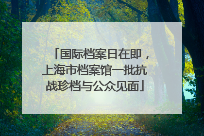 国际档案日在即，上海市档案馆一批抗战珍档与公众见面