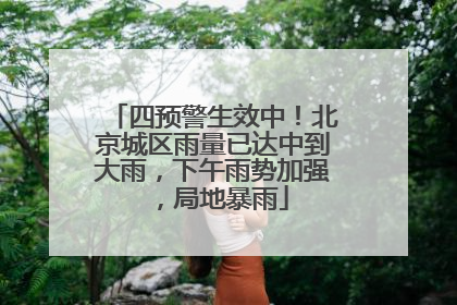 四预警生效中！北京城区雨量已达中到大雨，下午雨势加强，局地暴雨