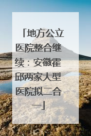 地方公立医院整合继续：安徽霍邱两家大型医院拟二合一