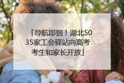 导航即到！湖北5035家工会驿站向高考考生和家长开放