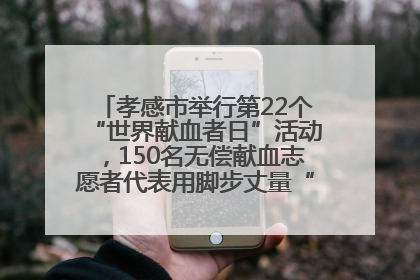 孝感市举行第22个“世界献血者日”活动，150名无偿献血志愿者代表用脚步丈量“中华孝爱第一山”