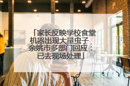 家长反映学校食堂机器出现大量虫子 余姚市多部门回应：已去现场处理