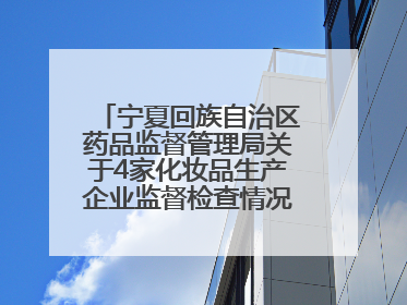 宁夏回族自治区药品监督管理局关于4家化妆品生产企业监督检查情况的通告
