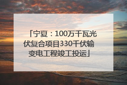 宁夏：100万千瓦光伏复合项目330千伏输变电工程竣工投运