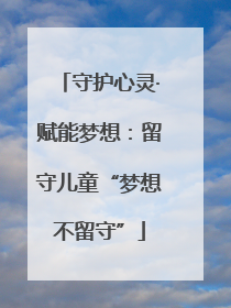 守护心灵·赋能梦想：留守儿童“梦想不留守”