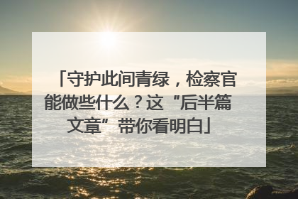 守护此间青绿,检察官能做些什么?这“后半篇文章”带你看明白