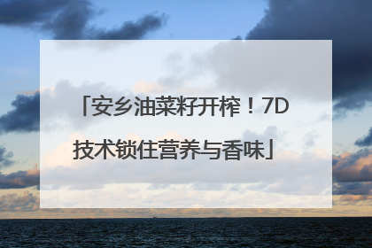 安乡油菜籽开榨！7D技术锁住营养与香味