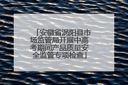 安徽省涡阳县市场监管局开展中高考期间产品质量安全监管专项检查