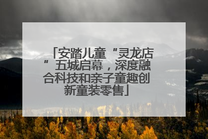 安踏儿童“灵龙店”五城启幕，深度融合科技和亲子童趣创新童装零售