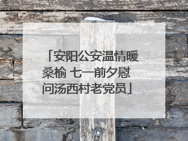安阳公安温情暖桑榆 七一前夕慰问汤西村老党员