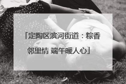 定陶区滨河街道：粽香邻里情 端午暖人心
