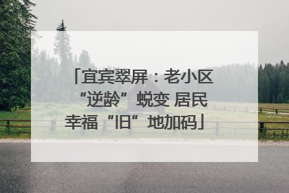 宜宾翠屏：老小区“逆龄”蜕变 居民幸福“旧”地加码