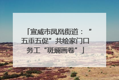 宣威市凤凰街道：“五重五促”共绘家门口务工“斑斓画卷”