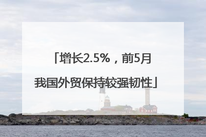 增长2.5%，前5月我国外贸保持较强韧性