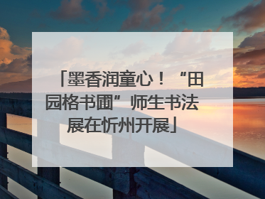 墨香润童心！“田园格书圃”师生书法展在忻州开展