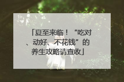 夏至来临！“吃对、动好、不花钱”的养生攻略请查收
