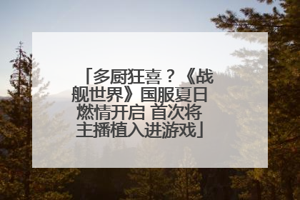 多厨狂喜？《战舰世界》国服夏日燃情开启 首次将主播植入进游戏
