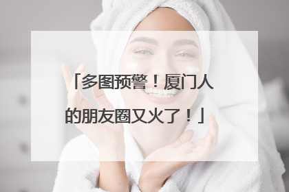 多图预警！厦门人的朋友圈又火了！