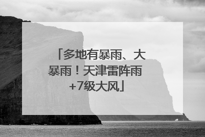 多地有暴雨、大暴雨！天津雷阵雨+7级大风