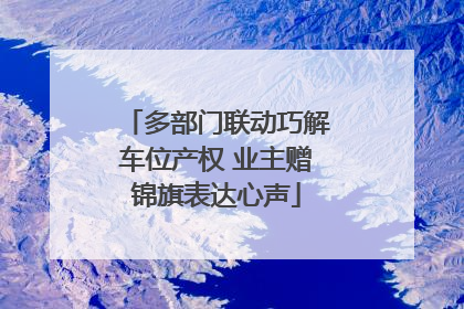 多部门联动巧解车位产权 业主赠锦旗表达心声