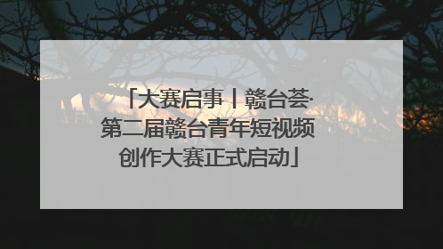 大赛启事丨赣台荟·第二届赣台青年短视频创作大赛正式启动