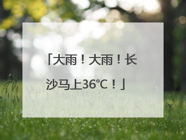 大雨！大雨！长沙马上36℃！