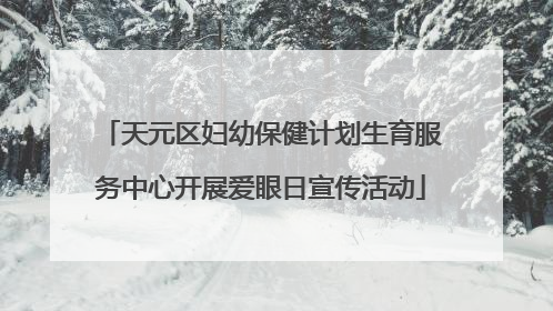 天元区妇幼保健计划生育服务中心开展爱眼日宣传活动