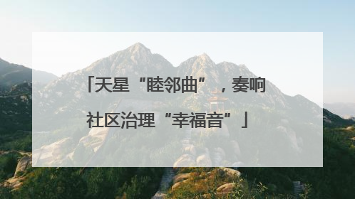 天星“睦邻曲”，奏响社区治理“幸福音”