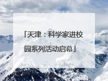 天津：科学家进校园系列活动启幕