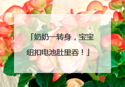 奶奶一转身，宝宝纽扣电池肚里吞！