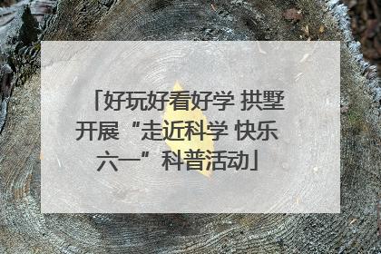 好玩好看好学 拱墅开展“走近科学 快乐六一”科普活动