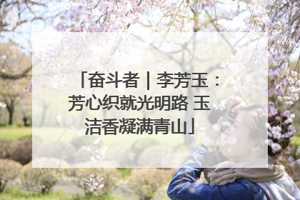 奋斗者｜李芳玉：芳心织就光明路 玉洁香凝满青山