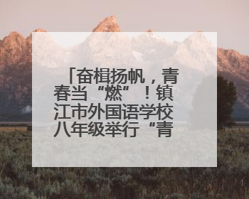 奋楫扬帆，青春当“燃”！镇江市外国语学校八年级举行“青春仪式”