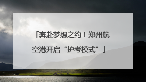 奔赴梦想之约！郑州航空港开启“护考模式”