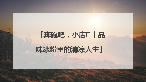 奔跑吧，小店㊴丨品味冰粉里的清凉人生