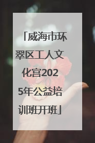 威海市环翠区工人文化宫2025年公益培训班开班