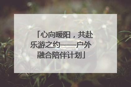 心向暖阳，共赴乐游之约——户外融合陪伴计划