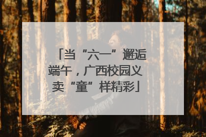 当“六一”邂逅端午，广西校园义卖“童”样精彩