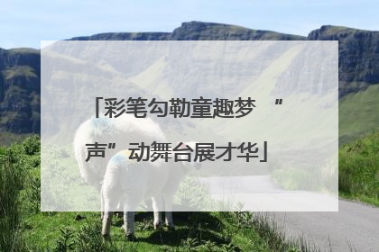 彩笔勾勒童趣梦 “声”动舞台展才华