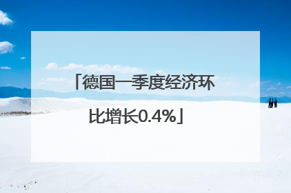 德国一季度经济环比增长0.4%