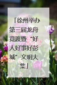 徐州举办第三届龙舟竞渡暨“好人好事好彭城”文明大集