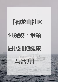 御龙山社区付婉姣：带领居民拥抱健康与活力