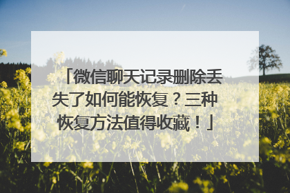 微信聊天记录删除丢失了如何能恢复？三种恢复方法值得收藏！